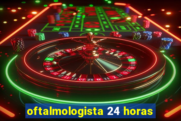 oftalmologista 24 horas